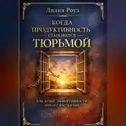 Постер книги Когда продуктивность становится тюрьмой: как культ эффективности лишает нас жизни