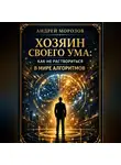 Андрей Морозов - Хозяин своего ума: Как не раствориться в мире алгоритмов