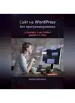 Ирина Никулина - Сайт на WordPress без программирования. Установка и настройка движка и темы
