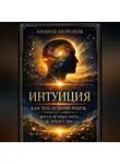 Андрей Морозов - Интуиция как последний рубеж: жить и мыслить в эпоху ИИ