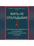 Роберт Стен - Жить не откладывая. Практичное руководство по устойчивой и осмысленной жизни без иллюзий