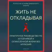 Постер книги Жить не откладывая. Практичное руководство по устойчивой и осмысленной жизни без иллюзий