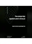 Александр Костин - Как рекрутеру зарабатывать больше: практическое руководство