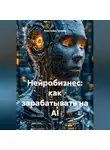 Анастасия Гримба - Нейробизнес: как зарабатывать на AI