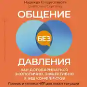 Постер книги Общение без давления. Как договариваться экологично, эффективно и без конфликтов. Приемы и техники НЛП для любых ситуаций