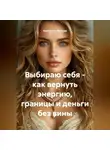 Екатерина Лобзева - Выбираю себя – как вернуть энергию, границы и деньги без вины