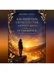 Лилия Роуз - Как перестать улучшать себя и начать жить: остановиться, чтобы не исчезнуть