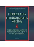 Роберт Стен - Перестань откладывать жизнь. Простой способ выйти из головы, перестать ждать и начать действовать