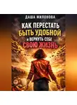Даша Милонова - Как перестать быть удобной и вернуть себе свою жизнь