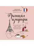 Анастасия Соколова-Буалле - Франция изнутри. Как на самом деле живут в стране изысканной кухни и высокой моды?