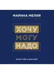 Марина Мелия - Хочу – Mогу – Надо. Узнай себя и действуй!