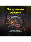 Артем Демиденко - За гранью разума. Человек, машина и судьба цивилизации