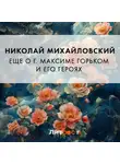 Николай Михайловский - Еще о г. Максиме Горьком и его героях