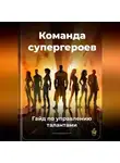 Артем Демиденко - Команда супергероев: Гайд по управлению талантами