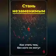 Постер книги Стань незаменимым: Как стать тем, без кого не могут