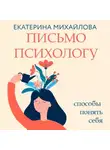 Екатерина Михайлова - Письмо психологу. Способы понять себя