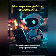 Постер книги Мастерство работы с ChatGPT 4: Полный гид для новичков и профессионалов
