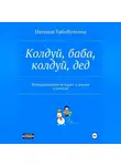 Наталия Хабибуллина - Колдуй баба, колдуй дед. Невыдуманные истории о жизни и смерти