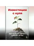 Артем Демиденко - Инвестиции с нуля: Как заставить деньги работать на вас