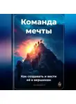 Артем Демиденко - Команда мечты: Как создавать и вести её к вершинам