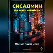 Постер книги Сисадмин на максималках: Полный гид по Linux