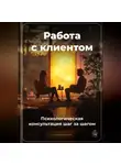 Артем Демиденко - Работа с клиентом: Психологическая консультация шаг за шагом