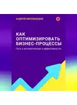 Андрей Миллиардов - Как оптимизировать бизнес-процессы. Путь к автоматизации и эффективности