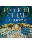 Коллектив авторов - Русский стиль в архитектуре. От терема до Казанского вокзала