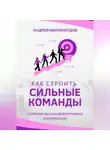 Андрей Миллиардов - Как строить сильные команды. Создание высокоэффективных коллективов