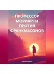 Николае Карпати - ПРОФЕССОР МОРИАРТИ ПРОТИВ ФРАНКМАСОНОВ