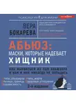 Вера Бокарева - Абьюз: маски, которые надевает хищник. Как вырваться из лап абьюзера и как в них никогда не попадать
