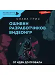 Слава Грис - Ошибки разработчиков видеоигр. От идеи до провала