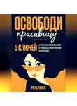 Рита Тинги - Освободи красавицу. Пять ключей к тому, как изменить себя в лучшую сторону внешне и внутренне