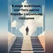 Постер книги В мире животных, или Пять шагов борьбы с шумными соседями