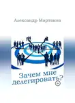 Александр Мартаков - Зачем мне делегировать?