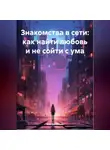 Яна Денисова - Знакомства в сети: как найти любовь и не сойти с ума
