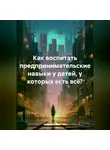 Надежда Левагина - Как воспитать предпринимательские навыки у детей, у которых есть всё?