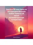 Сергей Росомахин - Россия в 20 веке: Была ли неотвратима Мировая война? Заметки об одном интеллектуальном путешествии
