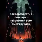 Постер книги Как заработать с помощью нейросетей 500+ тысяч рублей