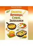 Романова Виктория - Омлеты, яичницы, суфле, запеканки