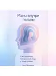 Артем Демиденко - Мама внутри головы: Как закончить внутренний спор с родителями