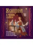 Коллектив авторов - Женщина в русских сказках. Красна девица, чудесная жена и Баба-Яга – архетипы женственности в русской народной традиции