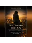 Лилия Роуз - Выгорание успеха: почему сильные и успешные женщины теряют себя на вершине