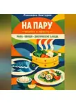 Романова Виктория - На пару — вкусно и просто — рыба, овощи, диетические блюда
