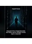 Андрей Нехаев - КОД ДОСТУПА К ПОДСОЗНАНИЮ. Как писать тексты, которые читают, верят и покупают
