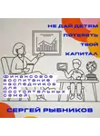 Сергей Рыбников - Не дай детям потерять твой капитал: финансовое воспитание наследников для состоятельных семей