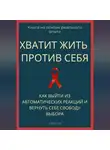 Роберт Стен - Хватит жить против себя. Как выйти из автоматических реакций и вернуть себе свободу выбора