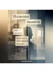 Артем Демиденко - Иллюзии памяти: Как прошлое формирует наш характер сегодня