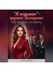 Элина Мираж - "Я подумаю” - оружие женщины: Как создать интригу
