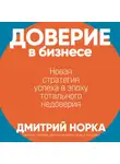 Дмитрий Норка - Доверие в бизнесе: Новая стратегия успеха в эпоху тотального недоверия